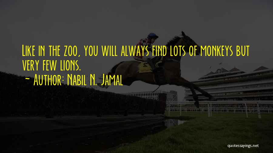 Nabil N. Jamal Quotes: Like In The Zoo, You Will Always Find Lots Of Monkeys But Very Few Lions.