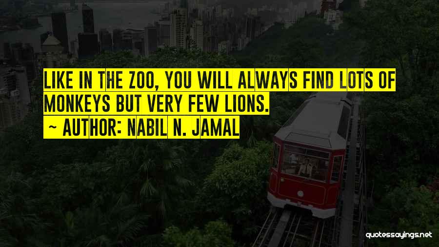 Nabil N. Jamal Quotes: Like In The Zoo, You Will Always Find Lots Of Monkeys But Very Few Lions.