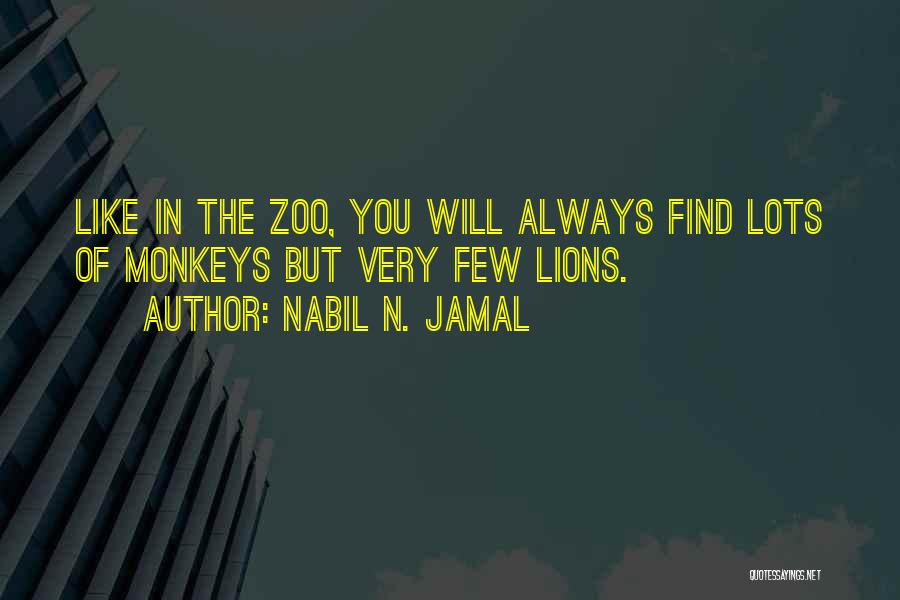 Nabil N. Jamal Quotes: Like In The Zoo, You Will Always Find Lots Of Monkeys But Very Few Lions.