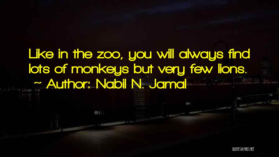 Nabil N. Jamal Quotes: Like In The Zoo, You Will Always Find Lots Of Monkeys But Very Few Lions.