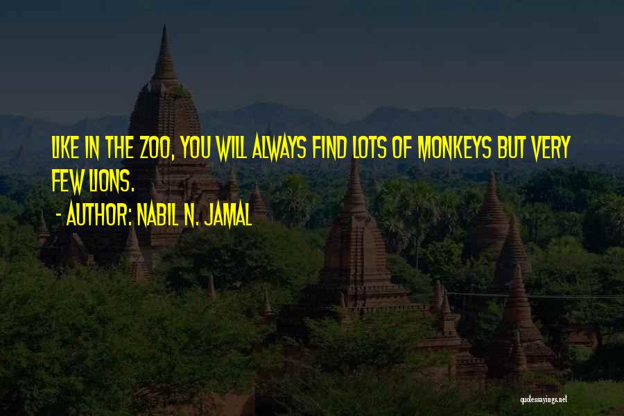 Nabil N. Jamal Quotes: Like In The Zoo, You Will Always Find Lots Of Monkeys But Very Few Lions.