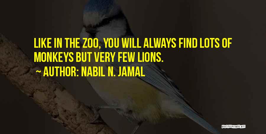 Nabil N. Jamal Quotes: Like In The Zoo, You Will Always Find Lots Of Monkeys But Very Few Lions.