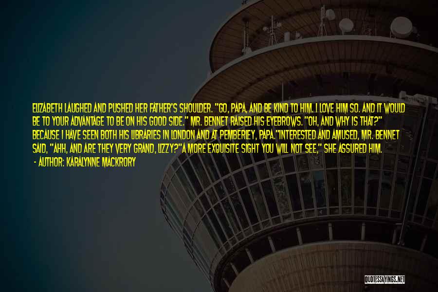 KaraLynne Mackrory Quotes: Elizabeth Laughed And Pushed Her Father's Shoulder. Go, Papa, And Be Kind To Him. I Love Him So. And It