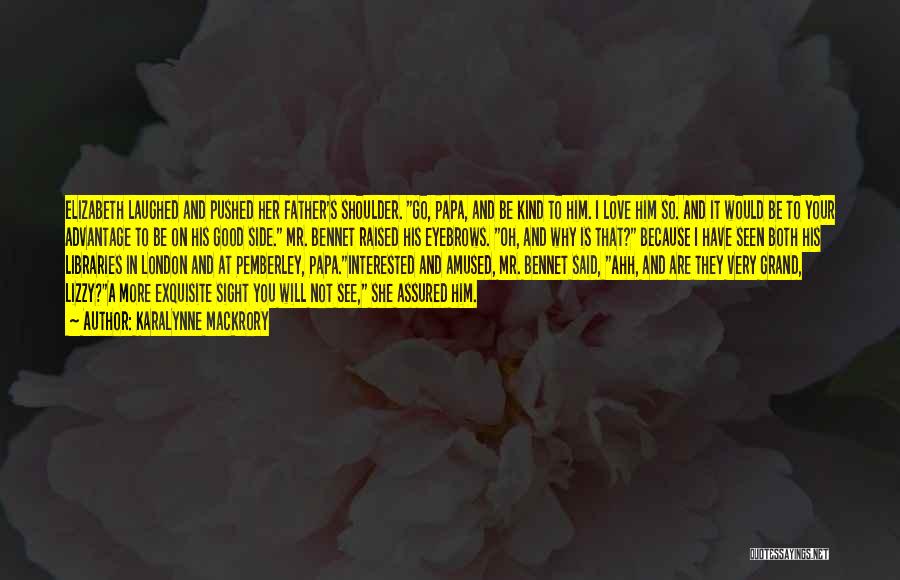 KaraLynne Mackrory Quotes: Elizabeth Laughed And Pushed Her Father's Shoulder. Go, Papa, And Be Kind To Him. I Love Him So. And It