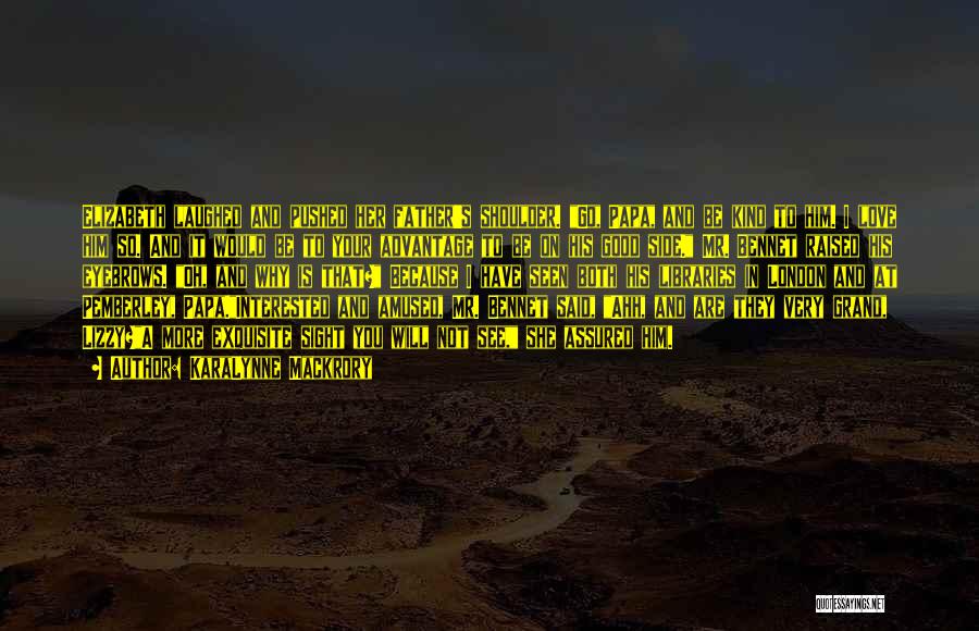 KaraLynne Mackrory Quotes: Elizabeth Laughed And Pushed Her Father's Shoulder. Go, Papa, And Be Kind To Him. I Love Him So. And It