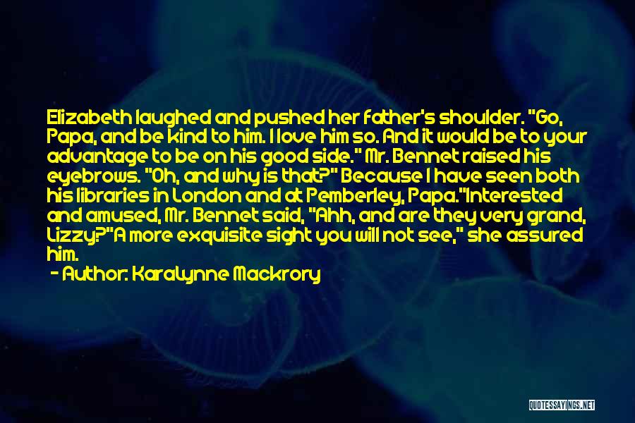 KaraLynne Mackrory Quotes: Elizabeth Laughed And Pushed Her Father's Shoulder. Go, Papa, And Be Kind To Him. I Love Him So. And It