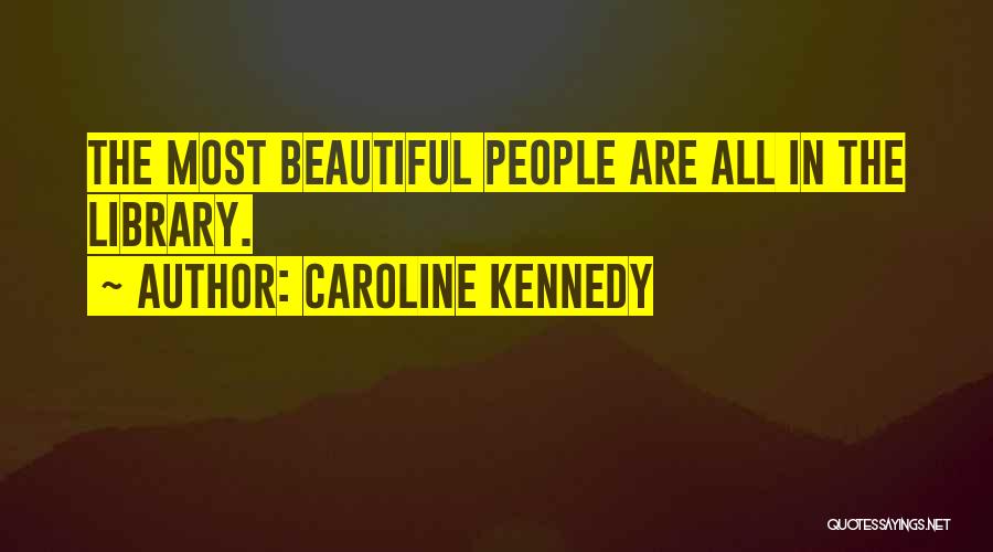 Caroline Kennedy Quotes: The Most Beautiful People Are All In The Library.