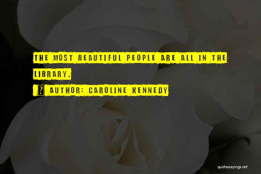 Caroline Kennedy Quotes: The Most Beautiful People Are All In The Library.