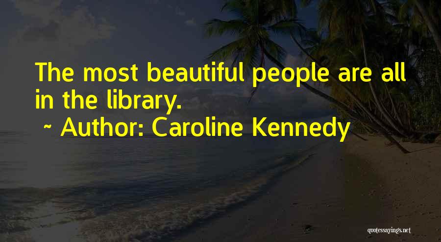 Caroline Kennedy Quotes: The Most Beautiful People Are All In The Library.