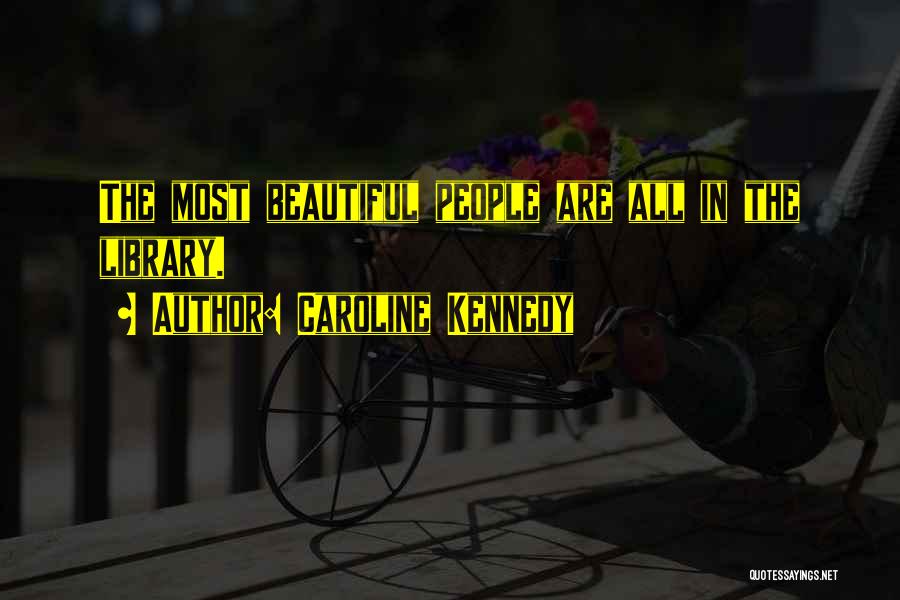 Caroline Kennedy Quotes: The Most Beautiful People Are All In The Library.