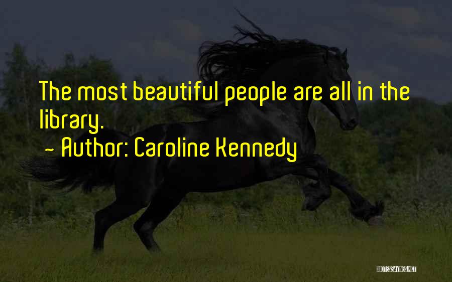 Caroline Kennedy Quotes: The Most Beautiful People Are All In The Library.