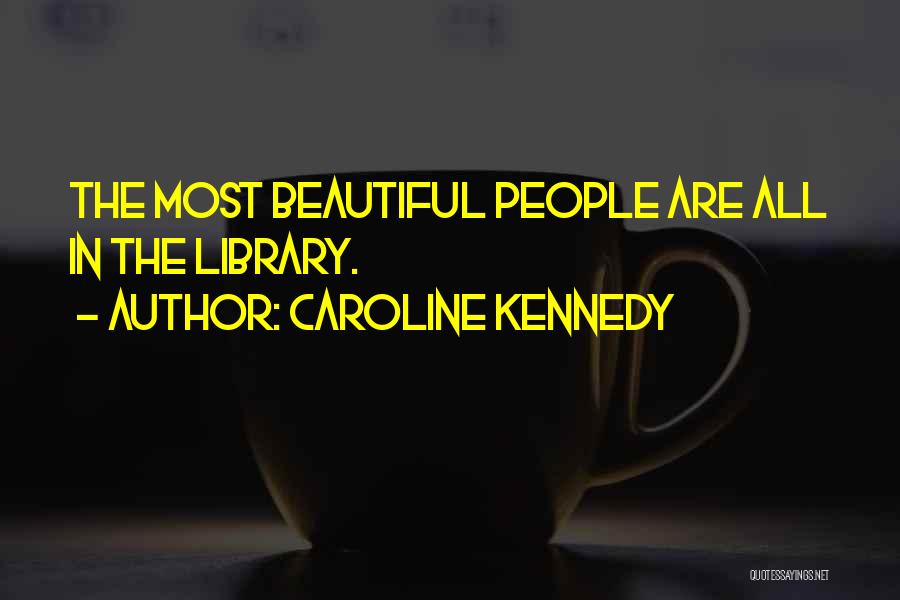 Caroline Kennedy Quotes: The Most Beautiful People Are All In The Library.