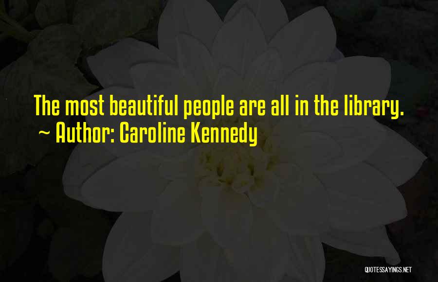 Caroline Kennedy Quotes: The Most Beautiful People Are All In The Library.