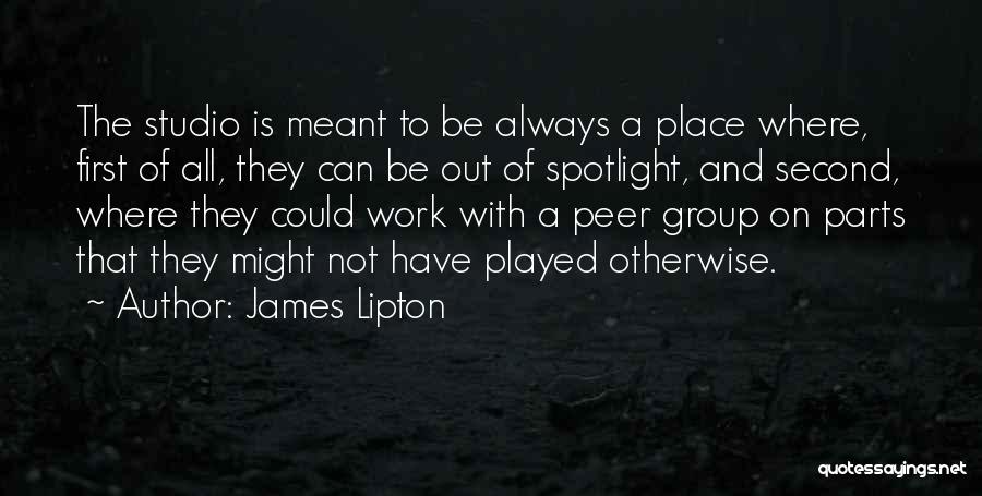 James Lipton Quotes: The Studio Is Meant To Be Always A Place Where, First Of All, They Can Be Out Of Spotlight, And