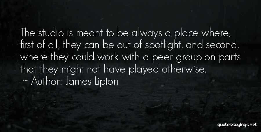 James Lipton Quotes: The Studio Is Meant To Be Always A Place Where, First Of All, They Can Be Out Of Spotlight, And