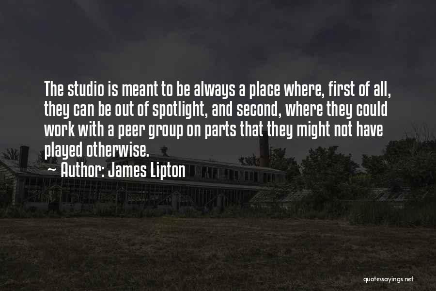 James Lipton Quotes: The Studio Is Meant To Be Always A Place Where, First Of All, They Can Be Out Of Spotlight, And