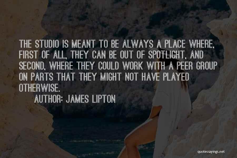 James Lipton Quotes: The Studio Is Meant To Be Always A Place Where, First Of All, They Can Be Out Of Spotlight, And