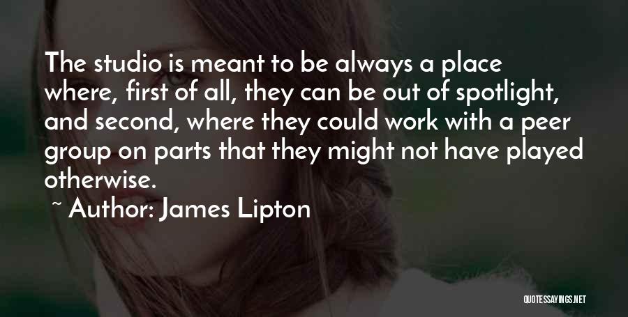 James Lipton Quotes: The Studio Is Meant To Be Always A Place Where, First Of All, They Can Be Out Of Spotlight, And