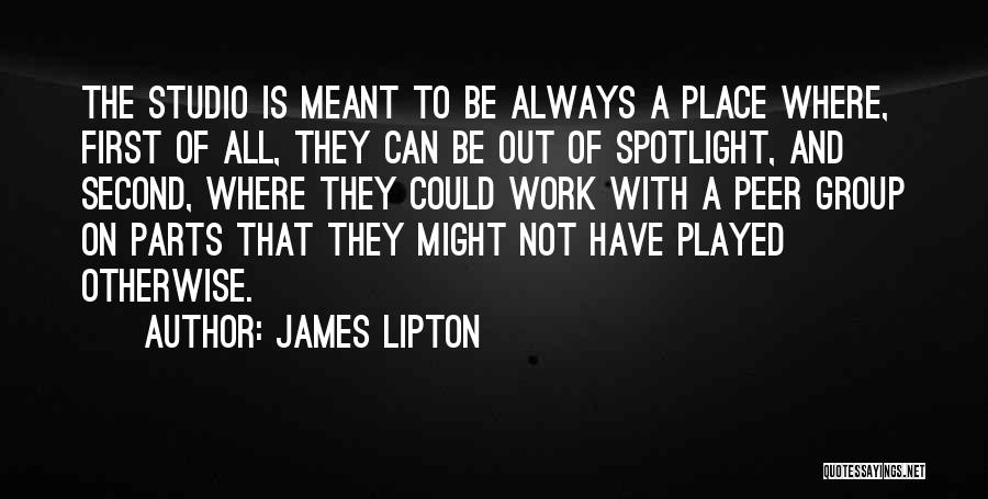 James Lipton Quotes: The Studio Is Meant To Be Always A Place Where, First Of All, They Can Be Out Of Spotlight, And