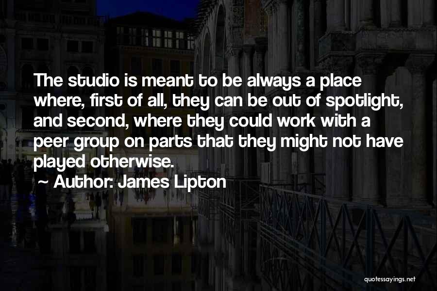 James Lipton Quotes: The Studio Is Meant To Be Always A Place Where, First Of All, They Can Be Out Of Spotlight, And