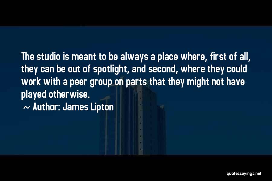 James Lipton Quotes: The Studio Is Meant To Be Always A Place Where, First Of All, They Can Be Out Of Spotlight, And