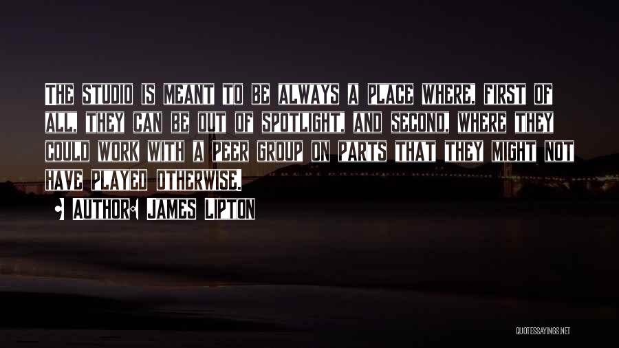 James Lipton Quotes: The Studio Is Meant To Be Always A Place Where, First Of All, They Can Be Out Of Spotlight, And