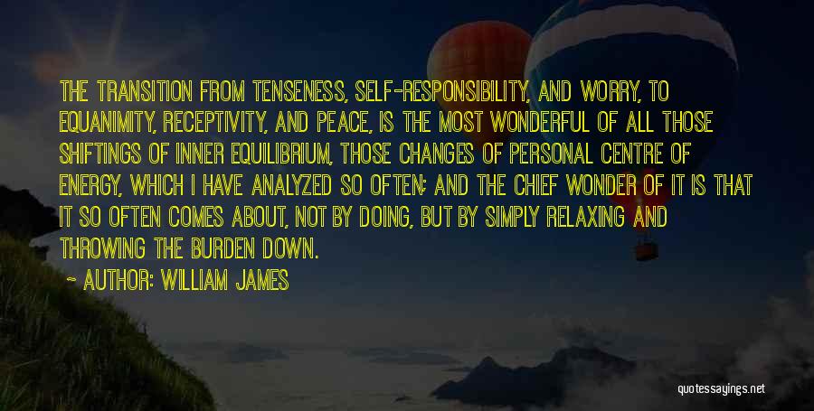 William James Quotes: The Transition From Tenseness, Self-responsibility, And Worry, To Equanimity, Receptivity, And Peace, Is The Most Wonderful Of All Those Shiftings