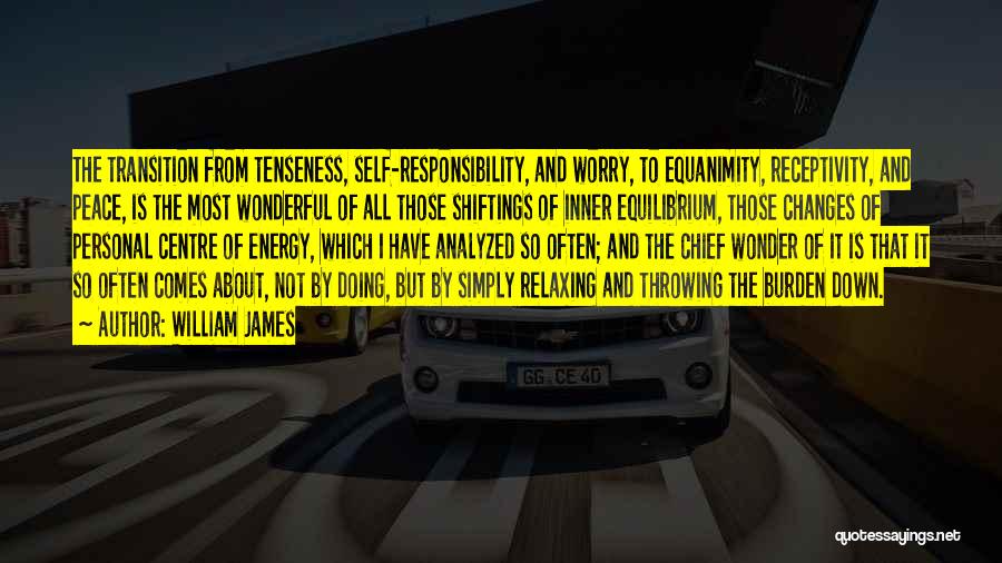 William James Quotes: The Transition From Tenseness, Self-responsibility, And Worry, To Equanimity, Receptivity, And Peace, Is The Most Wonderful Of All Those Shiftings