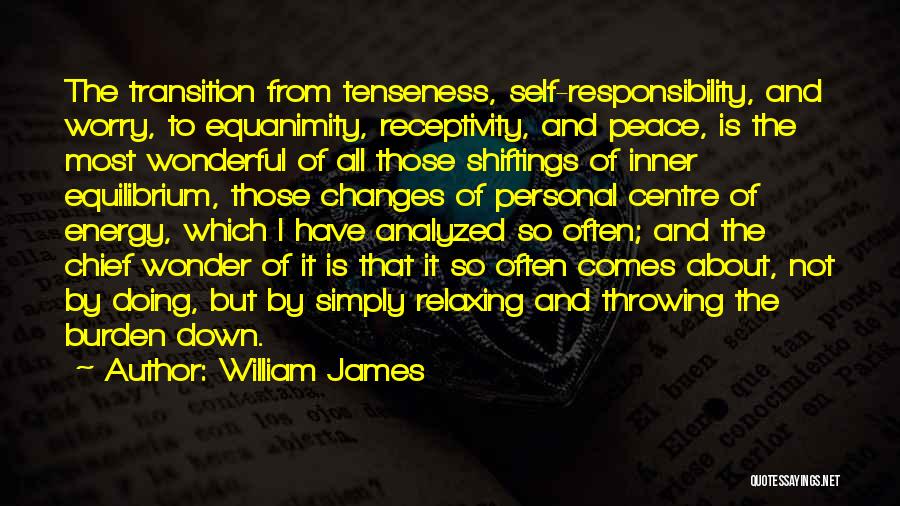 William James Quotes: The Transition From Tenseness, Self-responsibility, And Worry, To Equanimity, Receptivity, And Peace, Is The Most Wonderful Of All Those Shiftings