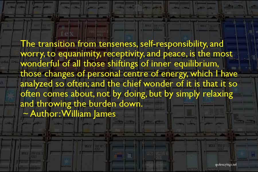 William James Quotes: The Transition From Tenseness, Self-responsibility, And Worry, To Equanimity, Receptivity, And Peace, Is The Most Wonderful Of All Those Shiftings