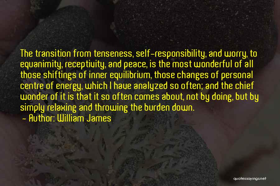 William James Quotes: The Transition From Tenseness, Self-responsibility, And Worry, To Equanimity, Receptivity, And Peace, Is The Most Wonderful Of All Those Shiftings