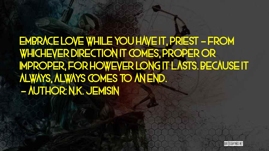 N.K. Jemisin Quotes: Embrace Love While You Have It, Priest - From Whichever Direction It Comes, Proper Or Improper, For However Long It
