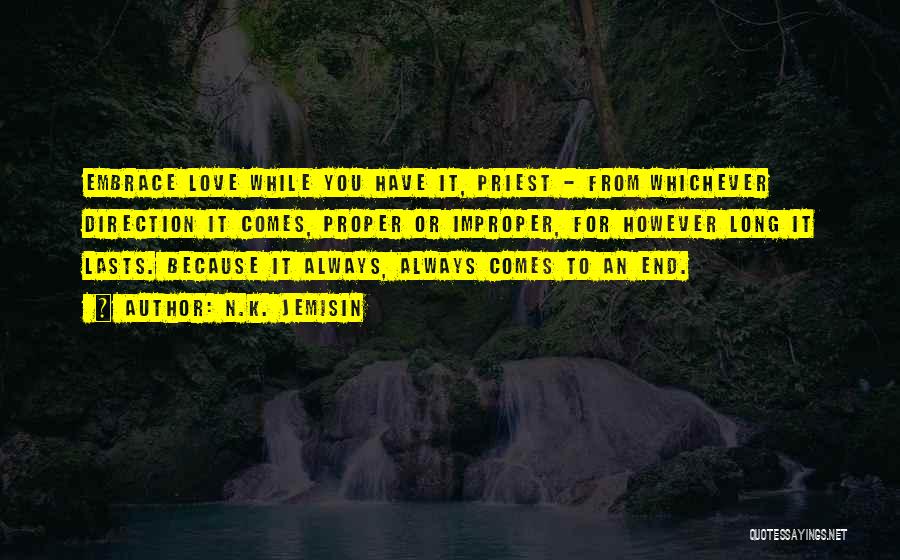 N.K. Jemisin Quotes: Embrace Love While You Have It, Priest - From Whichever Direction It Comes, Proper Or Improper, For However Long It