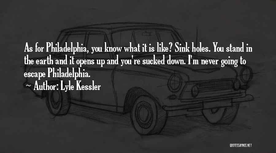 Lyle Kessler Quotes: As For Philadelphia, You Know What It Is Like? Sink Holes. You Stand In The Earth And It Opens Up