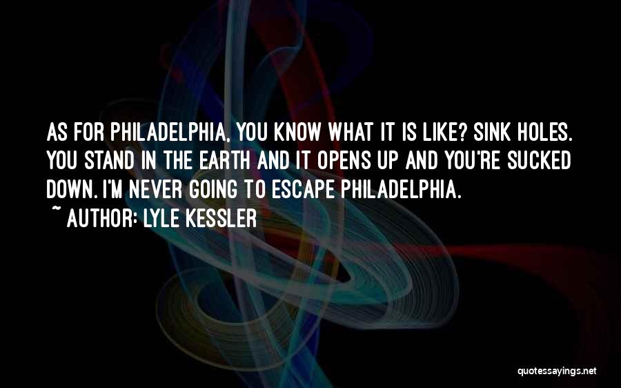 Lyle Kessler Quotes: As For Philadelphia, You Know What It Is Like? Sink Holes. You Stand In The Earth And It Opens Up