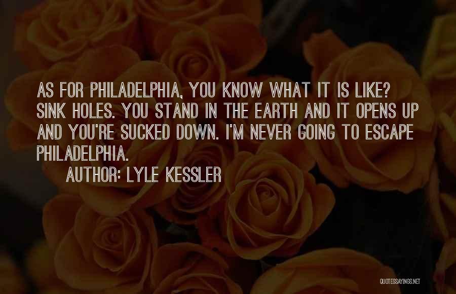 Lyle Kessler Quotes: As For Philadelphia, You Know What It Is Like? Sink Holes. You Stand In The Earth And It Opens Up