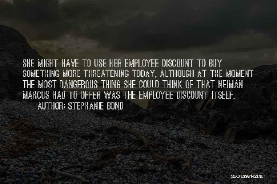 Stephanie Bond Quotes: She Might Have To Use Her Employee Discount To Buy Something More Threatening Today, Although At The Moment The Most
