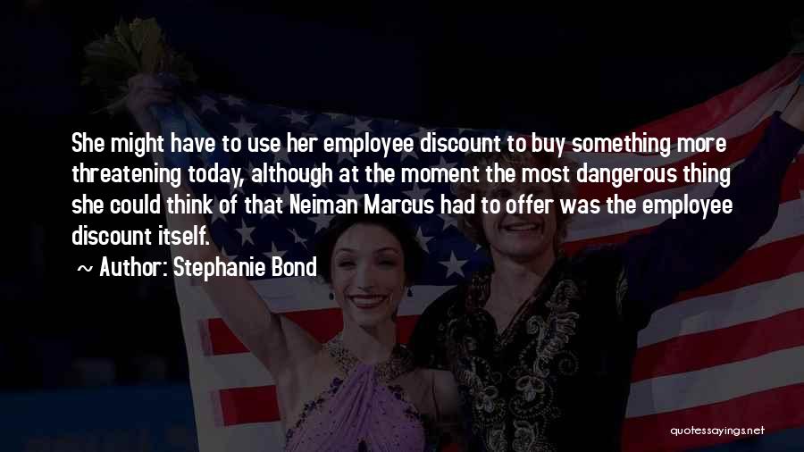 Stephanie Bond Quotes: She Might Have To Use Her Employee Discount To Buy Something More Threatening Today, Although At The Moment The Most