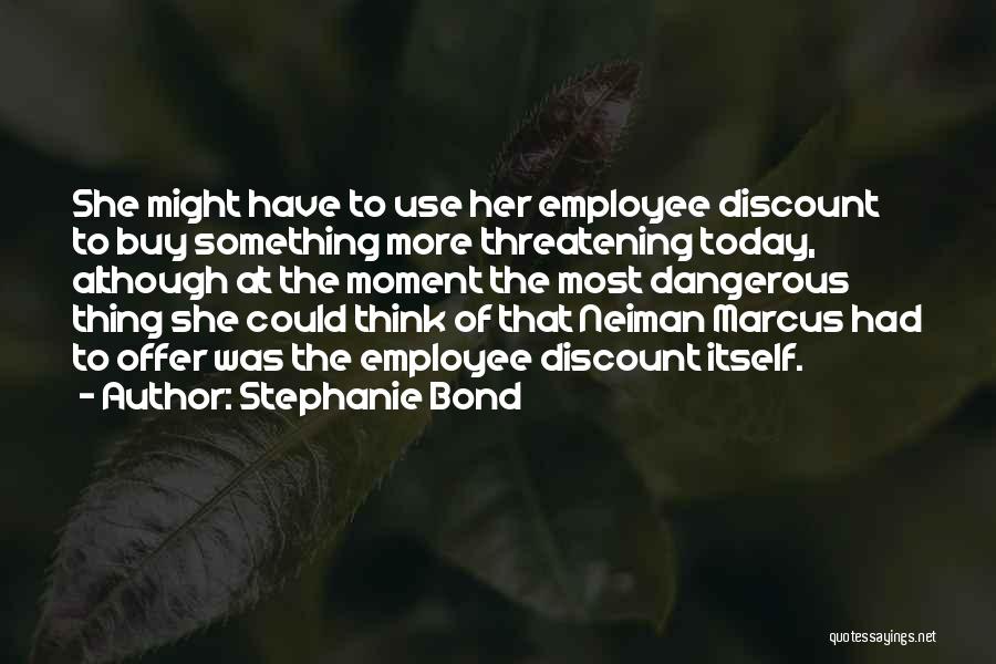 Stephanie Bond Quotes: She Might Have To Use Her Employee Discount To Buy Something More Threatening Today, Although At The Moment The Most