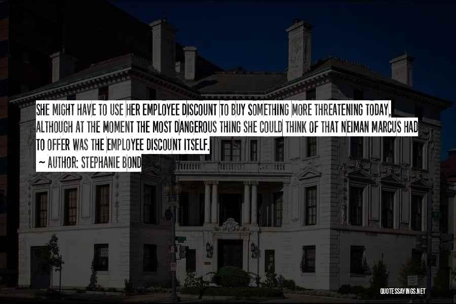 Stephanie Bond Quotes: She Might Have To Use Her Employee Discount To Buy Something More Threatening Today, Although At The Moment The Most