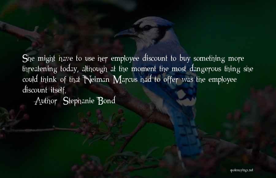 Stephanie Bond Quotes: She Might Have To Use Her Employee Discount To Buy Something More Threatening Today, Although At The Moment The Most