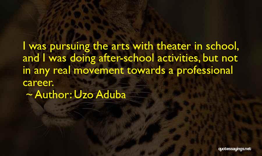 Uzo Aduba Quotes: I Was Pursuing The Arts With Theater In School, And I Was Doing After-school Activities, But Not In Any Real