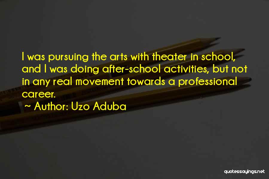 Uzo Aduba Quotes: I Was Pursuing The Arts With Theater In School, And I Was Doing After-school Activities, But Not In Any Real