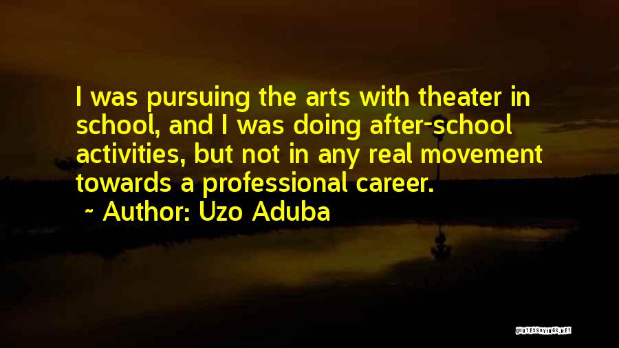 Uzo Aduba Quotes: I Was Pursuing The Arts With Theater In School, And I Was Doing After-school Activities, But Not In Any Real