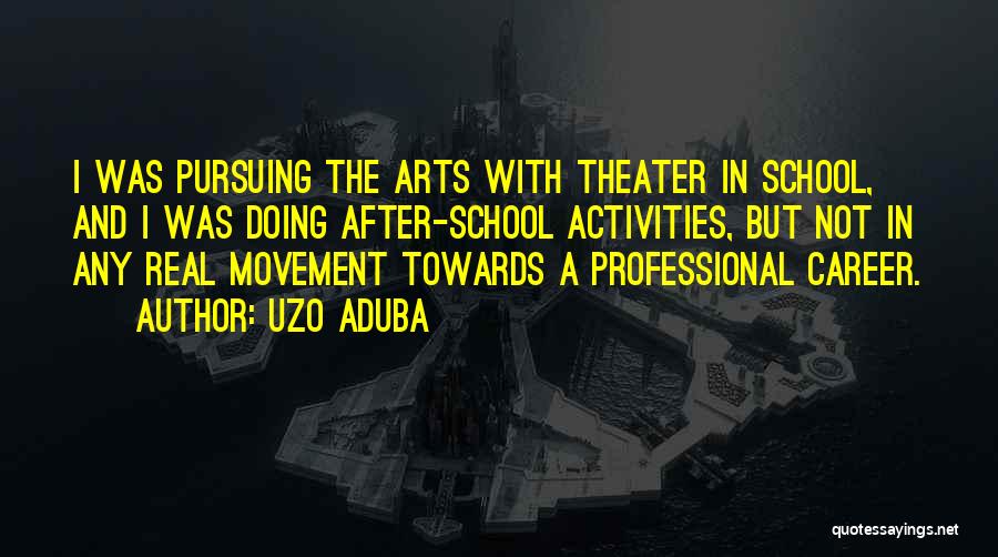 Uzo Aduba Quotes: I Was Pursuing The Arts With Theater In School, And I Was Doing After-school Activities, But Not In Any Real