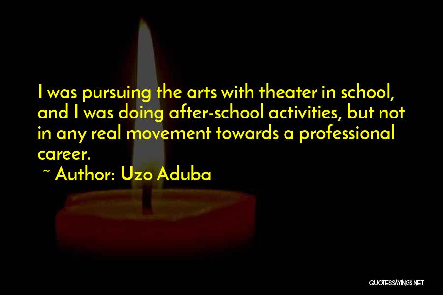 Uzo Aduba Quotes: I Was Pursuing The Arts With Theater In School, And I Was Doing After-school Activities, But Not In Any Real