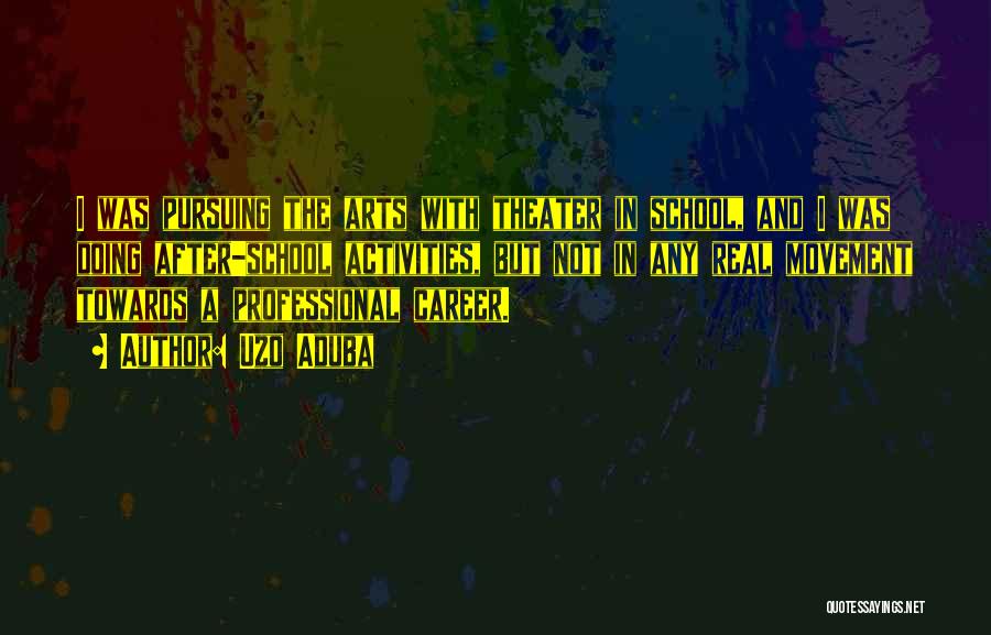 Uzo Aduba Quotes: I Was Pursuing The Arts With Theater In School, And I Was Doing After-school Activities, But Not In Any Real