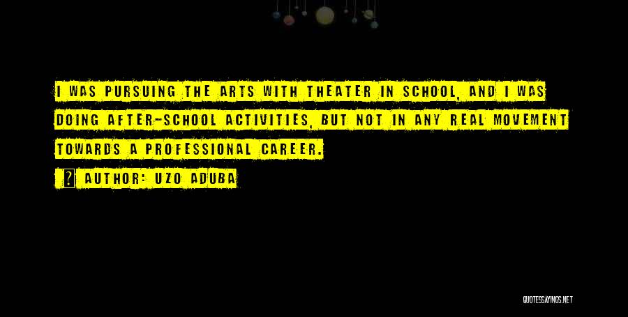 Uzo Aduba Quotes: I Was Pursuing The Arts With Theater In School, And I Was Doing After-school Activities, But Not In Any Real