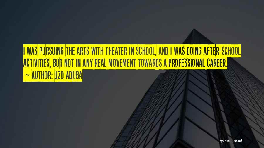 Uzo Aduba Quotes: I Was Pursuing The Arts With Theater In School, And I Was Doing After-school Activities, But Not In Any Real