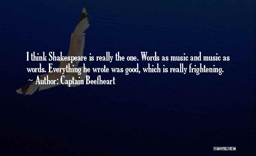 Captain Beefheart Quotes: I Think Shakespeare Is Really The One. Words As Music And Music As Words. Everything He Wrote Was Good, Which